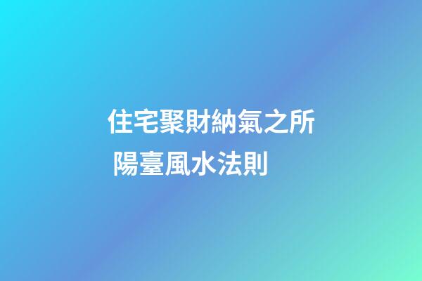 住宅聚財納氣之所 陽臺風水法則
